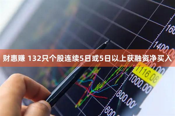 财惠赚 132只个股连续5日或5日以上获融资净买入