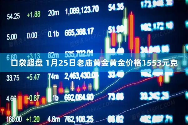 口袋超盘 1月25日老庙黄金黄金价格1553元克
