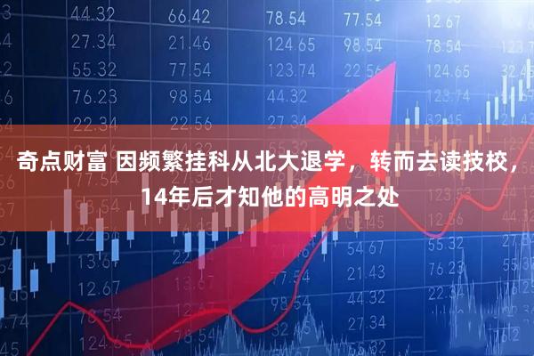 奇点财富 因频繁挂科从北大退学，转而去读技校， 14年后才知他的高明之处