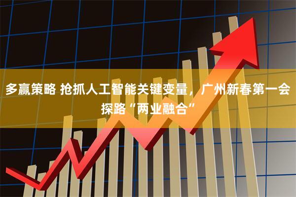 多赢策略 抢抓人工智能关键变量，广州新春第一会探路“两业融合”