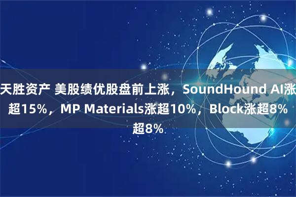 天胜资产 美股绩优股盘前上涨，SoundHound AI涨超15%，MP Materials涨超10%，Block涨超8%
